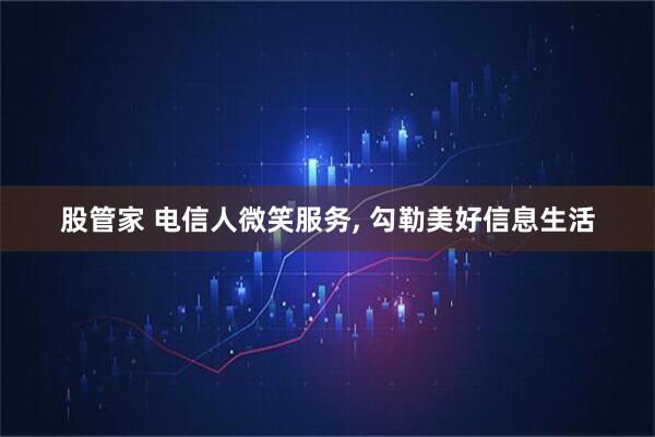 股管家 电信人微笑服务, 勾勒美好信息生活