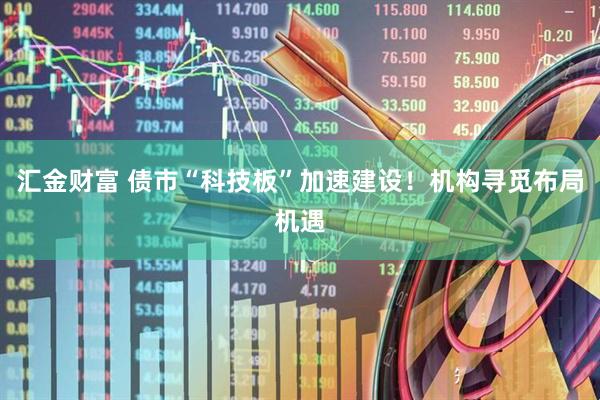 汇金财富 债市“科技板”加速建设！机构寻觅布局机遇