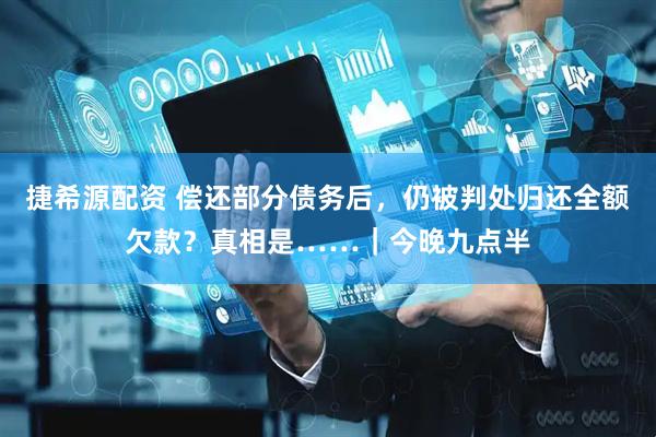 捷希源配资 偿还部分债务后，仍被判处归还全额欠款？真相是……｜今晚九点半