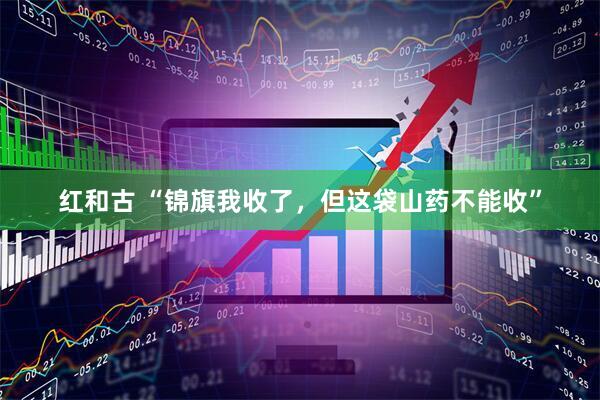 红和古 “锦旗我收了，但这袋山药不能收”