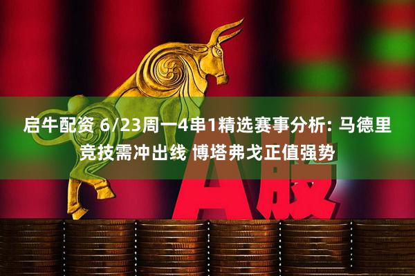 启牛配资 6/23周一4串1精选赛事分析: 马德里竞技需冲出线 博塔弗戈正值强势