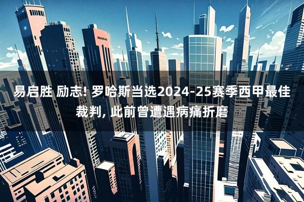 易启胜 励志! 罗哈斯当选2024-25赛季西甲最佳裁判, 此前曾遭遇病痛折磨
