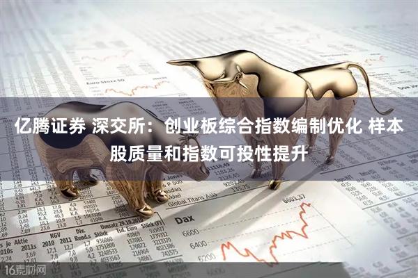 亿腾证券 深交所：创业板综合指数编制优化 样本股质量和指数可投性提升