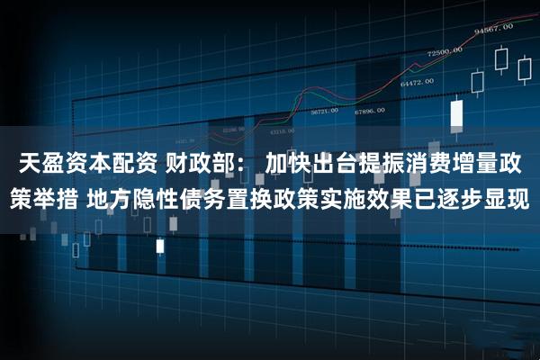 天盈资本配资 财政部： 加快出台提振消费增量政策举措 地方隐性债务置换政策实施效果已逐步显现