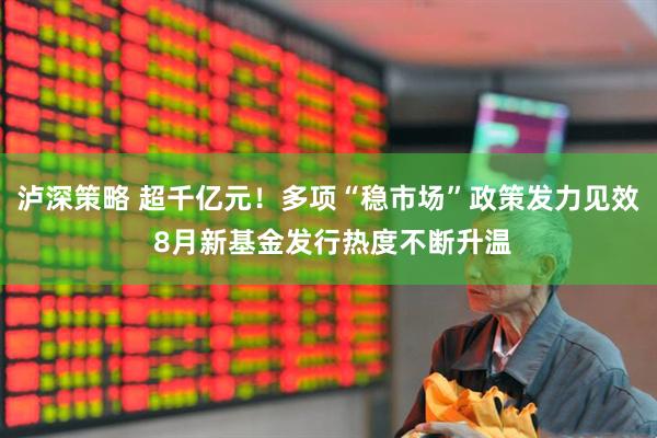 泸深策略 超千亿元！多项“稳市场”政策发力见效 8月新基金发行热度不断升温