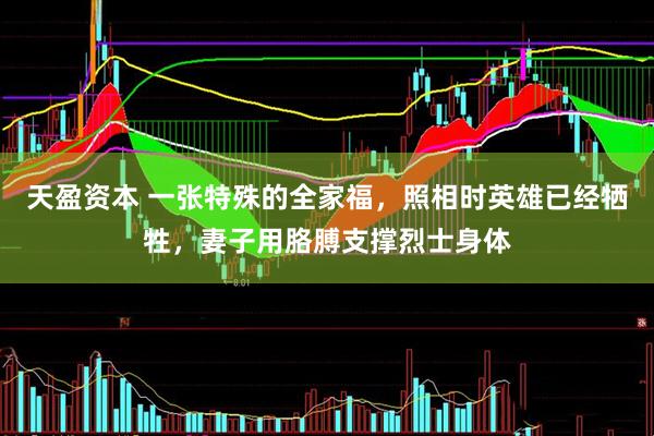 天盈资本 一张特殊的全家福，照相时英雄已经牺牲，妻子用胳膊支撑烈士身体
