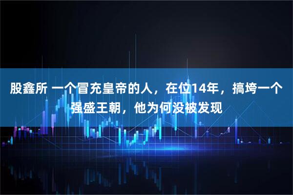 股鑫所 一个冒充皇帝的人，在位14年，搞垮一个强盛王朝，他为何没被发现