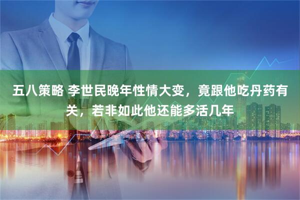 五八策略 李世民晚年性情大变，竟跟他吃丹药有关，若非如此他还能多活几年
