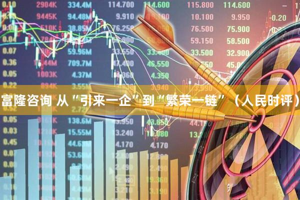 富隆咨询 从“引来一企”到“繁荣一链”（人民时评）