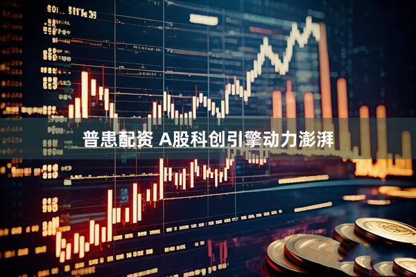普患配资 A股科创引擎动力澎湃