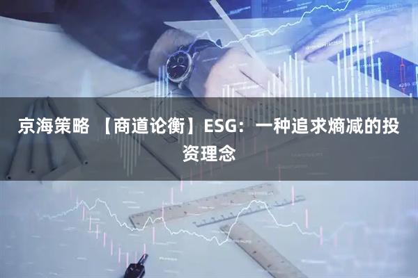 京海策略 【商道论衡】ESG：一种追求熵减的投资理念