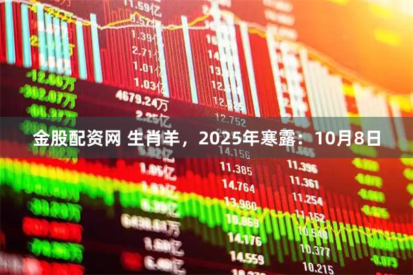 金股配资网 生肖羊，2025年寒露：10月8日
