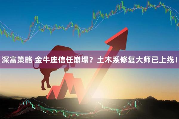 深富策略 金牛座信任崩塌？土木系修复大师已上线！