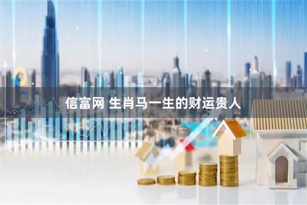 信富网 生肖马一生的财运贵人