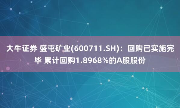 大牛证券 盛屯矿业(600711.SH)：回购已实施完毕 累计回购1.8968%的A股股份