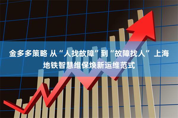 金多多策略 从“人找故障”到“故障找人” 上海地铁智慧维保焕新运维范式
