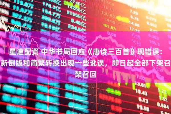 星速配资 中华书局回应《唐诗三百首》现错误:重新倒版和简繁转换出现一些讹误,即日起全部下架召回